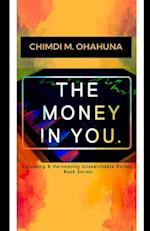 THE MONEY IN YOU.: Accessing & Harnessing Unsearchable Riches, Book Series. 