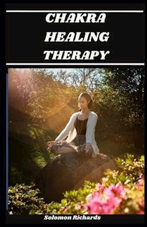 Chakra Healing Therapy: The perfect guide to explore your chakras with the self healing therapy