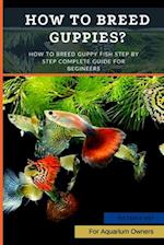 How to Breed Guppies?: How To Breed Guppy Fish Step by Step Complete Guide For Begineers 