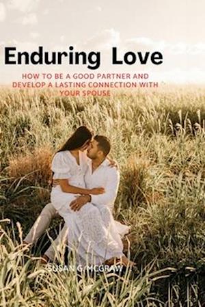 Enduring love: How to be a good partner and develop a lasting connection with your spouse