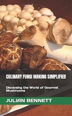 CULINARY FUNGI MAKING SIMPLIFIED: Disclosing the World of Gourmet Mushrooms