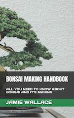 BONSAI MAKING HANDBOOK: ALL YOU NEED TO KNOW ABOUT BONSAI AND IT'S MAKING 
