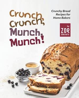 Crunch, Crunch, Munch, Munch!: Crunchy Bread Recipes for Home Bakers