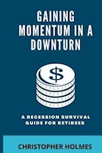 GAINING MOMENTUM IN A DOWNTURN: A Recession Survival Guide for Retirees 