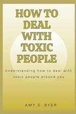 HOW TO DEAL WITH TOXIC PEOPLE : Understanding How To Deal With Toxicity Around You 