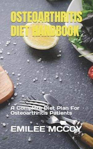 OSTEOARTHRITIS DIET HANDBOOK: A Complete Diet Plan For Osteoarthritis Patients