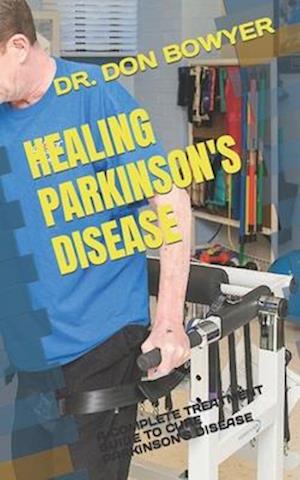 HEALING PARKINSON'S DISEASE: A COMPLETE TREATMENT GUIDE TO CURE PARKINSON'S DISEASE