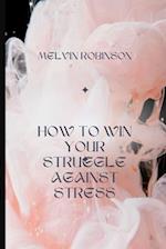 HOW TO WIN YOUR STRUGGLE AGAINST STRESS 