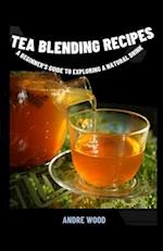 Tea Blending Recipes : A Beginner's Guide To Exploring A Natural Drink 