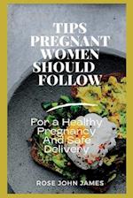 TIPS PREGNANT WOMEN SHOULD FOLLOW : For a Healthy Pregnancy And Safe Delivery 