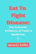 Eat To Fight Disease: The Scientific Evidence of Food is Medicine 