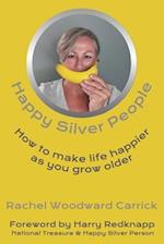 Happy Silver People: How To Make Life Happier As You Grow Older 