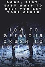 How to get your crush to love you : Good, Fast, Easy Ways To Help You Get Your Crush 