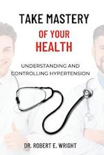 Take Mastery of Your Health: Understanding And Controlling Hypertension 