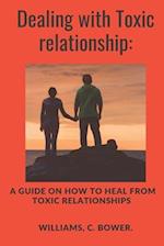 DEALING WITH TOXIC RELATIONSHIP:: A GUIDE ON HOW TO HEAL FROM TOXIC RELATIONSHIP 