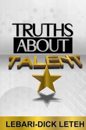 TRUTHS ABOUT TALENT: Discovering the significance, purpose, blessings and characteristics of talent.