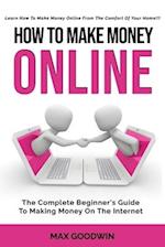 How To Make Money Online: The Complete Beginner's Guide To Making Money On The Internet 