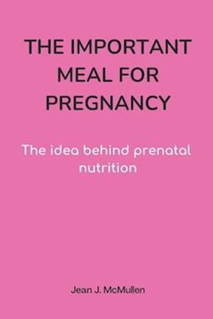 The Important Meal for Pregnancy by Jean J. McMullen: The idea behind prenatal nutrition