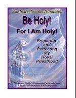 Be Holy! For I Am Holy!: Preparing and Perfecting My Royal Priesthood 