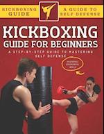 Kickboxing Guide For Beginners: A Step-By-Step Guide To Mastering Self Defense 