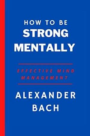 How To Be Strong Mentally:: Effective Mind Management