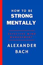 How To Be Strong Mentally:: Effective Mind Management 