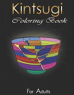 Kintsugi Coloring Book: Practice With Your Colors The Art Of Embellishing Your Scars