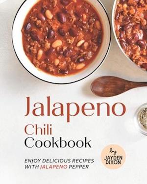 Jalapeno Chili Cookbook: Enjoy Delicious Recipes with Jalapeno Pepper