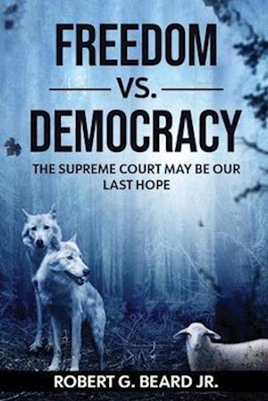 Freedom vs. Democracy : The Supreme Court May Be Our Last Hope