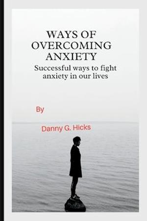 WAYS OF OVERCOMING ANXIETY: SUCCESSFUL WAYS TO FIGHT ANXIETY IN OUR LIVES