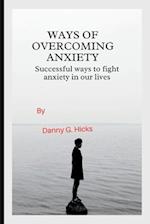 WAYS OF OVERCOMING ANXIETY: SUCCESSFUL WAYS TO FIGHT ANXIETY IN OUR LIVES 