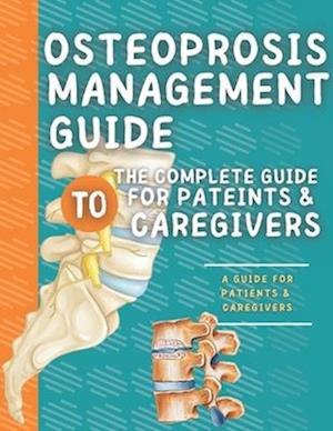 Osteoprosis Management Guide: The Complete Guide For Patients & Caregivers