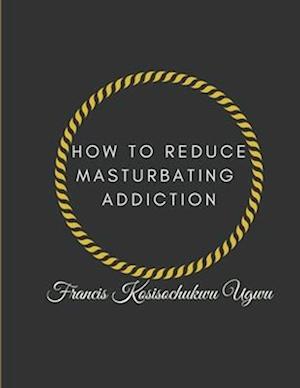 HOW TO REDUCE MASTURBATING ADDICTION