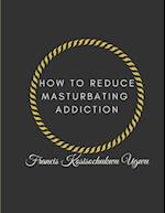 HOW TO REDUCE MASTURBATING ADDICTION 