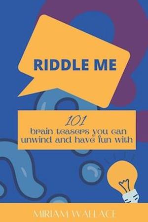 RIDDLE ME: 101 brain teasers you can unwind and have fun with