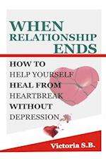 WHEN RELATIONSHIP ENDS: How To Help Yourself Heal From Heartbreak Without Depression 