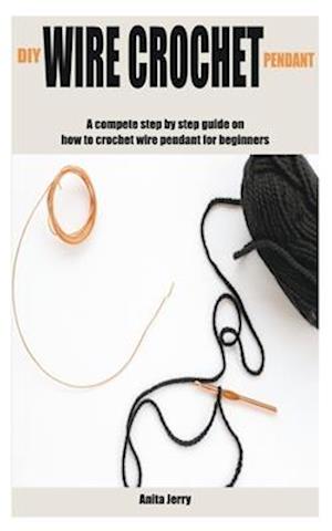 DIY WIRE CROCHET PENDANT : A compete step by step guide on how to crochet wire pendant for beginners