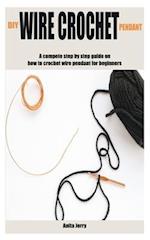 DIY WIRE CROCHET PENDANT : A compete step by step guide on how to crochet wire pendant for beginners 