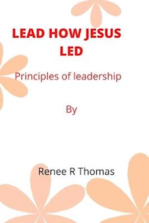 LEAD HOW JESUS LED: Principles of leadership