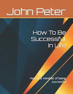 How To Be Successful In Life: Having a mindset of being successful