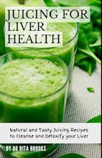 Juicing for Liver Health: Natural and Tasty Juicing Recipes to Cleanse and Detoxify your Liver 