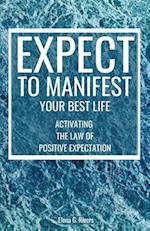 Expect to Manifest Your Best Life : Activating the Law of Positive Expectation 