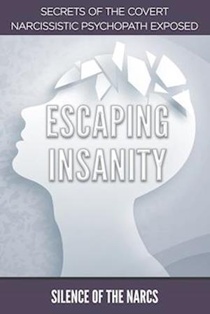 ESCAPING INSANITY: Secrets of the Covert Narcissistic Psychopath Exposed