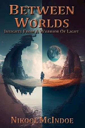 BETWEEN WORLDS : INSIGHTS FROM A WARRIOR OF LIGHT