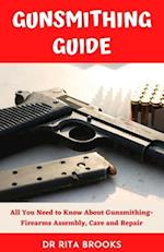 The Gunsmithing Guide : All You Need to Know About Gunsmithing- Firearms Assembly, Care and Repair 