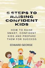 5 STEPS TO RAISING CONFIDENT KIDS: How to raise smart,confident kids and prepare them for success 