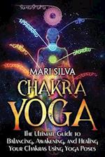 Chakra Yoga: The Ultimate Guide to Balancing, Awakening, and Healing Your Chakras Using Yoga Poses 