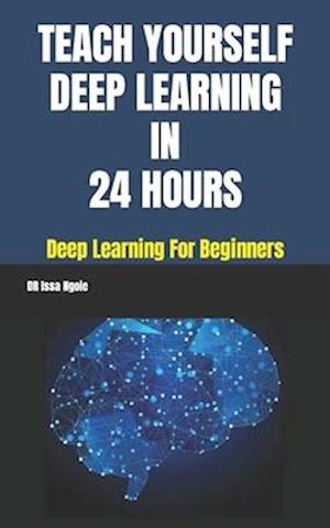 TEACH YOURSELF DEEP LEARNING IN 24 HOURS