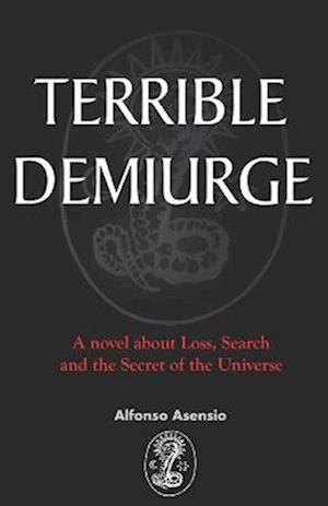 TERRIBLE DEMIURGE: A novel about Loss, Search and the Secret of the Universe