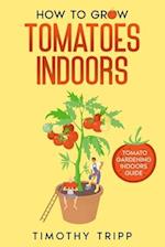 How to Grow Tomatoes Indoors: Tomato Gardening Indoors Guide 